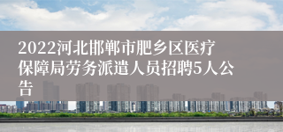 2022河北邯郸市肥乡区医疗保障局劳务派遣人员招聘5人公告