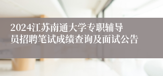 2024江苏南通大学专职辅导员招聘笔试成绩查询及面试公告