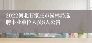 2022河北石家庄市园林局选聘事业单位人员8人公告