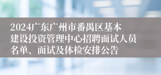 2024广东广州市番禺区基本建设投资管理中心招聘面试人员名单、面试及体检安排公告