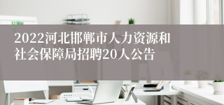 2022河北邯郸市人力资源和社会保障局招聘20人公告