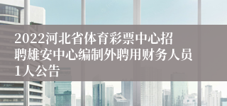 2022河北省体育彩票中心招聘雄安中心编制外聘用财务人员1人公告