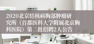 2020北京结核病胸部肿瘤研究所（首都医科大学附属北京胸科医院）第二批招聘2人公告