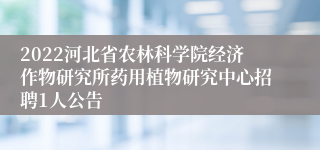 2022河北省农林科学院经济作物研究所药用植物研究中心招聘1人公告