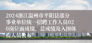 2024浙江温州市平阳县部分事业单位统一招聘工作人员020岗位面成绩、总成绩及入围体检人员公布