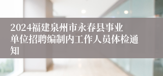 2024福建泉州市永春县事业单位招聘编制内工作人员体检通知