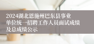 2024湖北恩施州巴东县事业单位统一招聘工作人员面试成绩及总成绩公示