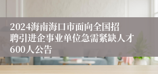 2024海南海口市面向全国招聘引进企事业单位急需紧缺人才600人公告