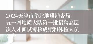 2024天津市华北地质勘查局五一四地质大队第一批招聘高层次人才面试考核成绩和体检人员公告