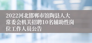 2022河北邯郸市馆陶县人大常委会机关招聘10名辅助性岗位工作人员公告