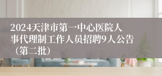 2024天津市第一中心医院人事代理制工作人员招聘9人公告（第二批）