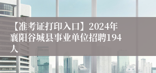 【准考证打印入口】2024年襄阳谷城县事业单位招聘194人