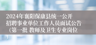 2024年襄阳保康县统一公开招聘事业单位工作人员面试公告（第一批 教师及卫生专业岗位）