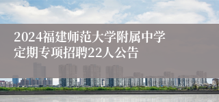 2024福建师范大学附属中学定期专项招聘22人公告