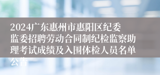 2024广东惠州市惠阳区纪委监委招聘劳动合同制纪检监察助理考试成绩及入围体检人员名单公告