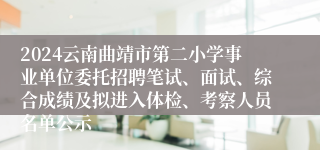 2024云南曲靖市第二小学事业单位委托招聘笔试、面试、综合成绩及拟进入体检、考察人员名单公示