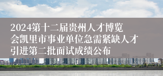 2024第十二届贵州人才博览会凯里市事业单位急需紧缺人才引进第二批面试成绩公布