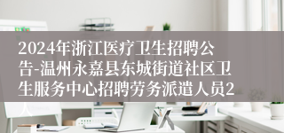 2024年浙江医疗卫生招聘公告-温州永嘉县东城街道社区卫生服务中心招聘劳务派遣人员2人