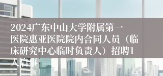 2024广东中山大学附属第一医院惠亚医院院内合同人员（临床研究中心临时负责人）招聘1人启事