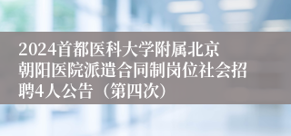 2024首都医科大学附属北京朝阳医院派遣合同制岗位社会招聘4人公告（第四次）