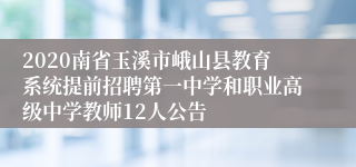 2020南省玉溪市峨山县教育系统提前招聘第一中学和职业高级中学教师12人公告