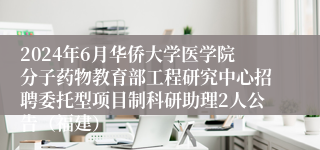 2024年6月华侨大学医学院分子药物教育部工程研究中心招聘委托型项目制科研助理2人公告（福建）