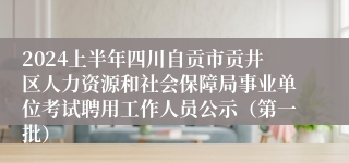 2024上半年四川自贡市贡井区人力资源和社会保障局事业单位考试聘用工作人员公示（第一批）