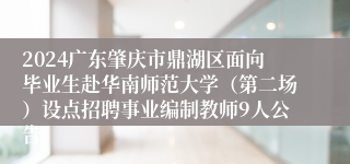 2024广东肇庆市鼎湖区面向毕业生赴华南师范大学（第二场）设点招聘事业编制教师9人公告