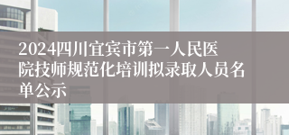 2024四川宜宾市第一人民医院技师规范化培训拟录取人员名单公示