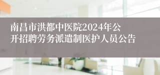 南昌市洪都中医院2024年公开招聘劳务派遣制医护人员公告