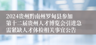 2024贵州黔南州罗甸县参加第十二届贵州人才博览会引进急需紧缺人才体检相关事宜公告