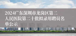 2024广东深圳市龙岗区第二人民医院第二十批拟录用聘员名单公示