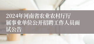 2024年河南省农业农村厅厅属事业单位公开招聘工作人员面试公告