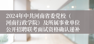 2024年中共河南省委党校（河南行政学院）及所属事业单位公开招聘联考面试资格确认递补公告
