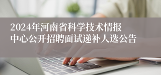 2024年河南省科学技术情报中心公开招聘面试递补人选公告
