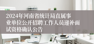 2024年河南省统计局直属事业单位公开招聘工作人员递补面试资格确认公告
