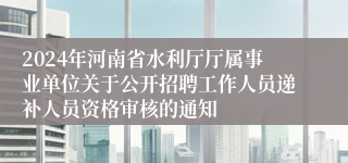 2024年河南省水利厅厅属事业单位关于公开招聘工作人员递补人员资格审核的通知