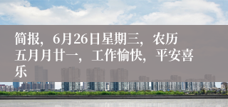 简报，6月26日星期三，农历五月月廿一，工作愉快，平安喜乐