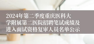 2024年第二季度重庆医科大学附属第二医院招聘笔试成绩及进入面试资格复审人员名单公示