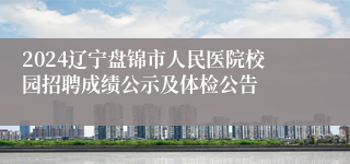 2024辽宁盘锦市人民医院校园招聘成绩公示及体检公告