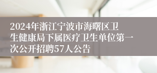 2024年浙江宁波市海曙区卫生健康局下属医疗卫生单位第一次公开招聘57人公告