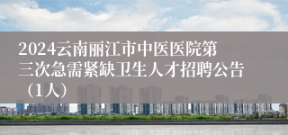 2024云南丽江市中医医院第三次急需紧缺卫生人才招聘公告（1人）