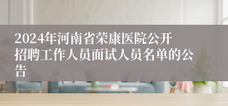 2024年河南省荣康医院公开招聘工作人员面试人员名单的公告