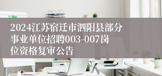 2024江苏宿迁市泗阳县部分事业单位招聘003-007岗位资格复审公告