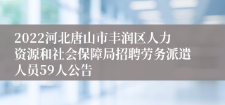 2022河北唐山市丰润区人力资源和社会保障局招聘劳务派遣人员59人公告