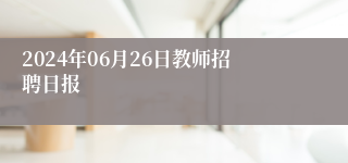 2024年06月26日教师招聘日报