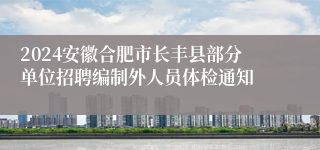 2024安徽合肥市长丰县部分单位招聘编制外人员体检通知