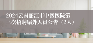 2024云南丽江市中医医院第三次招聘编外人员公告（2人）