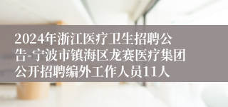 2024年浙江医疗卫生招聘公告-宁波市镇海区龙赛医疗集团公开招聘编外工作人员11人