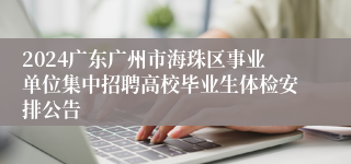2024广东广州市海珠区事业单位集中招聘高校毕业生体检安排公告
